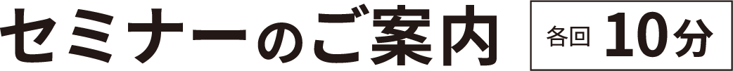 セミナーのご案内 各回10分