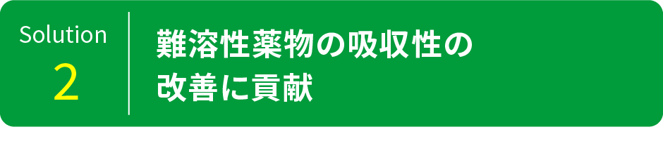 Solution2 難溶性薬物の吸収性の改善に貢献